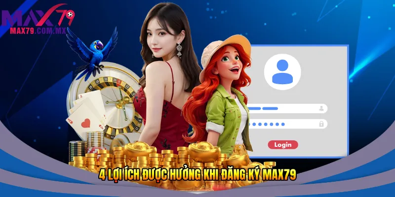 Đăng Ký Max79 - Cách Tạo Tài Khoản Đơn Giản Nhanh 2026 2 4 lợi ích được hưởng khi đăng ký Max79