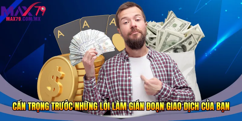 Nạp Tiền Max79 Nhanh 2026 – Hướng Dẫn Từng Bước An Toàn 3 Cẩn trọng trước những lỗi làm gián đoạn giao dịch của bạn
