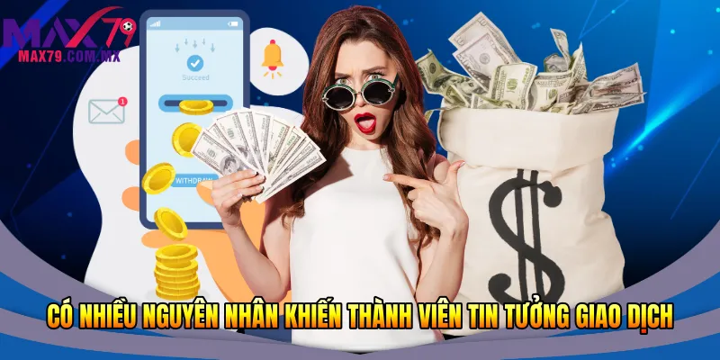 Rút Tiền Max79 Nhanh 2026 - Giao Dịch An Toàn Tầm Tay 1 Có nhiều nguyên nhân khiến thành viên tin tưởng giao dịch