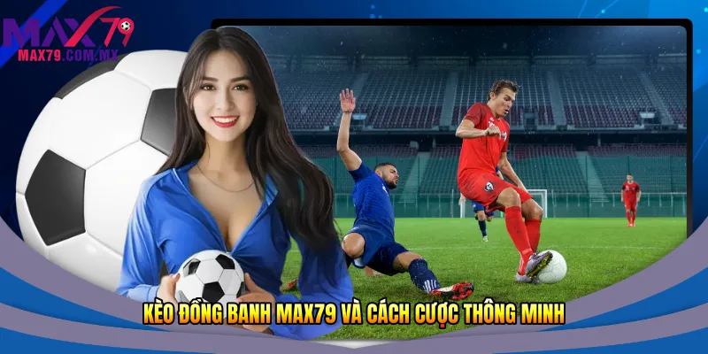 Kèo Đồng Banh Max79 - Chi Tiết Cho Người Mới Nhất 2026 1 Kèo đồng banh Max79 và cách cược thông minh