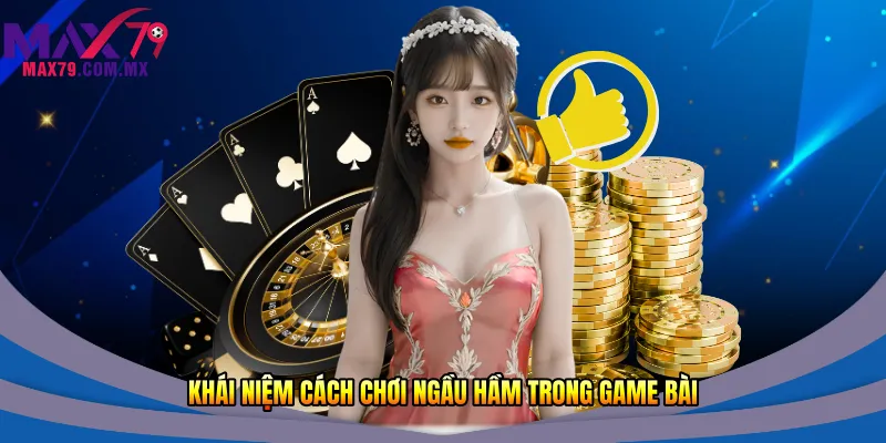 Cách Chơi Ngầu Hầm Tại Max79 – Hướng Dẫn Chi Tiết 2026 1 Khái niệm cách chơi ngầu hầm trong game bài