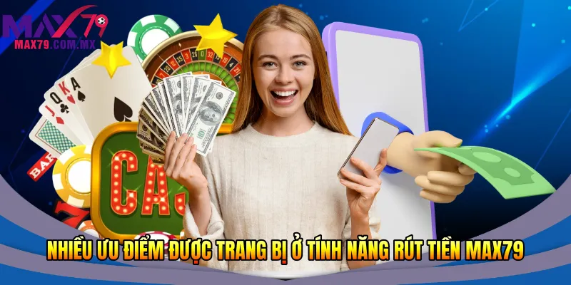 Rút Tiền Max79 Nhanh 2026 - Giao Dịch An Toàn Tầm Tay 2 Nhiều ưu điểm được trang bị ở tính năng rút tiền Max79