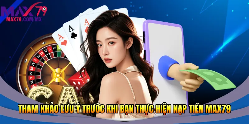 Nạp Tiền Max79 Nhanh 2026 – Hướng Dẫn Từng Bước An Toàn 1 Tham khảo lưu ý trước khi bạn thực hiện nạp tiền Max79