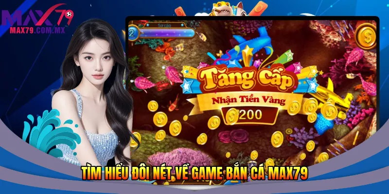 Tìm hiểu đôi nét về game bắn cá Max79